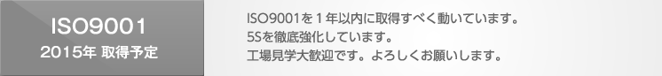 ISO9001を1年以内に取得すべく動いています。
