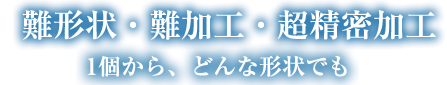 精密金属加工、1個からどんな複雑な形状にも